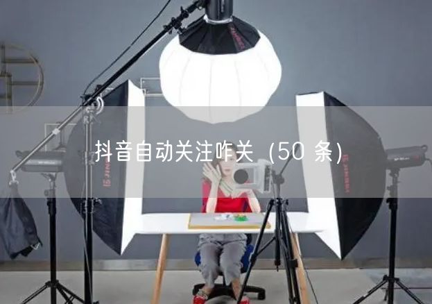 抖音自动关注咋关（50 条）