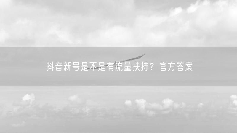 抖音新号是不是有流量扶持？官方答案