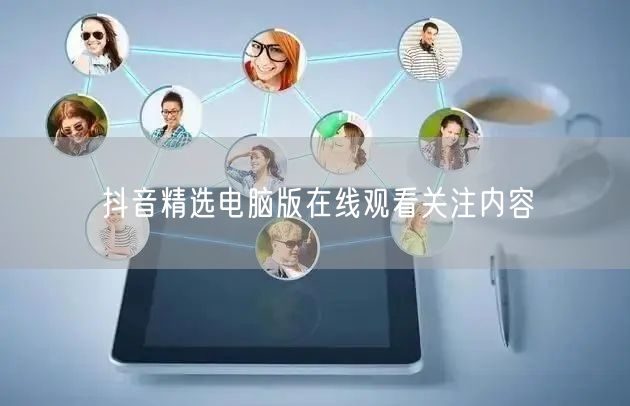 抖音精选电脑版在线观看关注内容