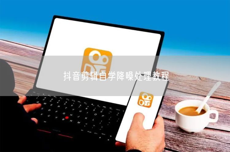 抖音剪辑自学降噪处理教程