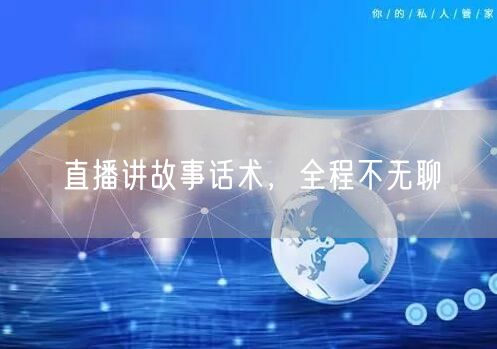 直播讲故事话术，全程不无聊