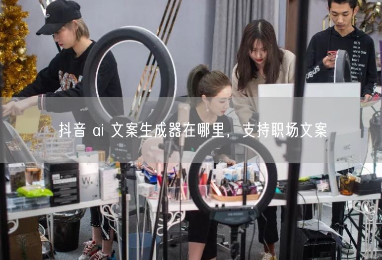 抖音 ai 文案生成器在哪里，支持职场文案
