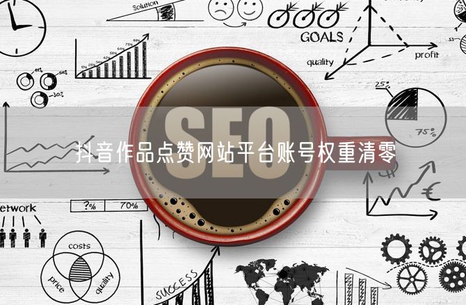 抖音作品点赞网站平台账号权重清零