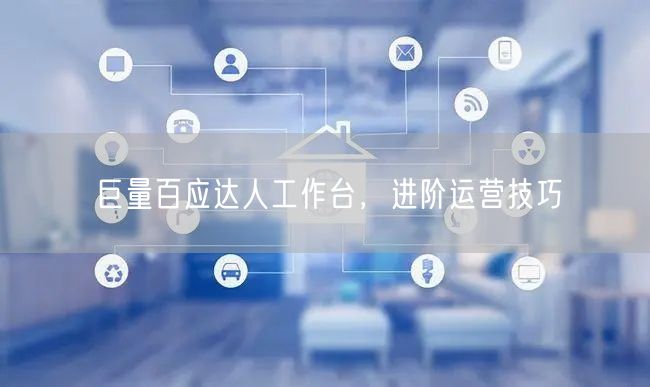 巨量百应达人工作台，进阶运营技巧