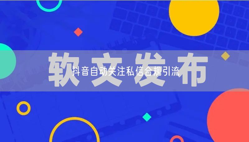 抖音自动关注私信合规引流