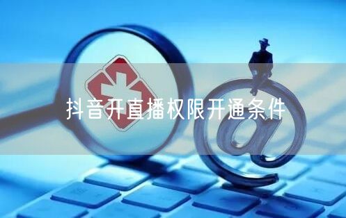 抖音开直播权限开通条件