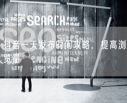 抖音一天发布时间攻略，提高浏览量