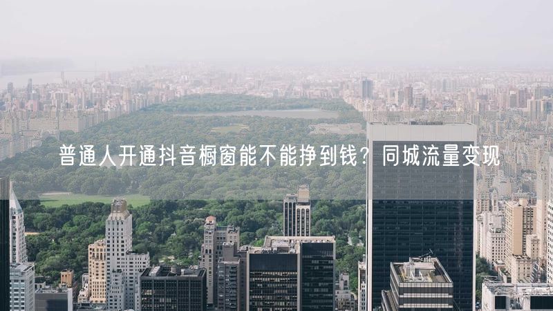 普通人开通抖音橱窗能不能挣到钱？同城流量变现