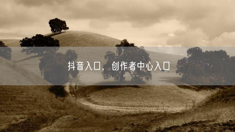 抖音入口，创作者中心入口