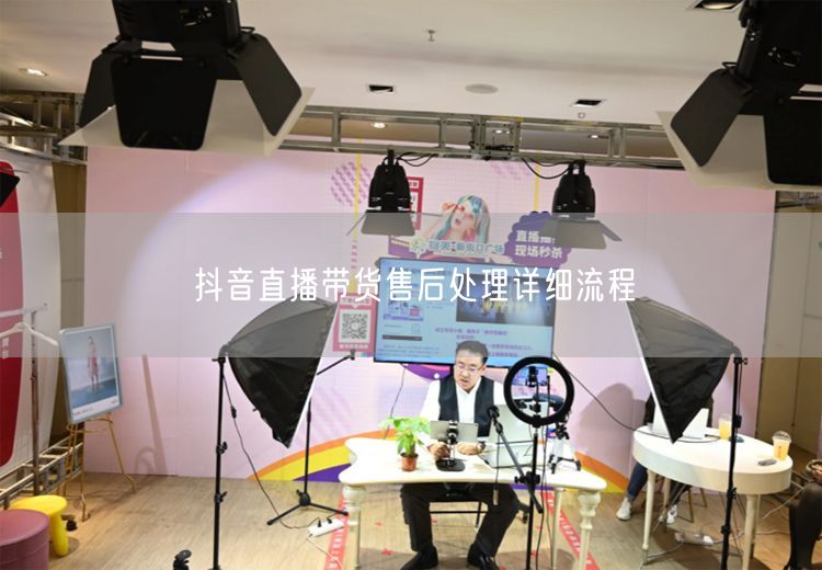 抖音直播带货售后处理详细流程