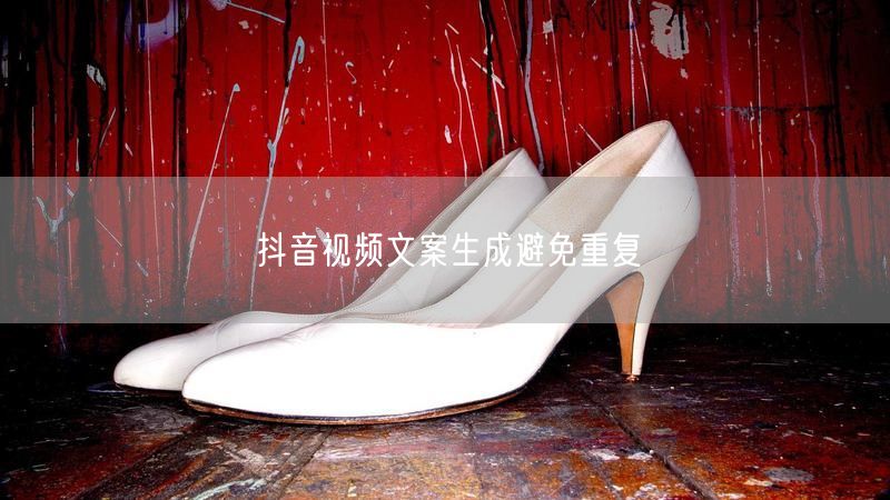 抖音视频文案生成避免重复