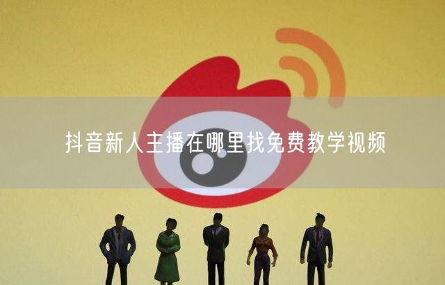抖音新人主播在哪里找免费教学视频