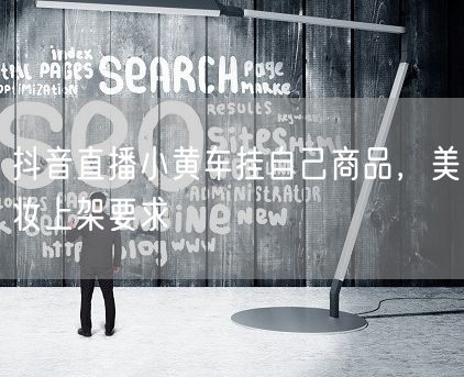 抖音直播小黄车挂自己商品，美妆上架要求