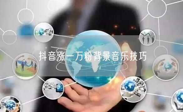 抖音涨一万粉背景音乐技巧
