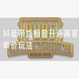 抖音带货橱窗开通高客单价玩法