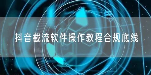 抖音截流软件操作教程合规底线