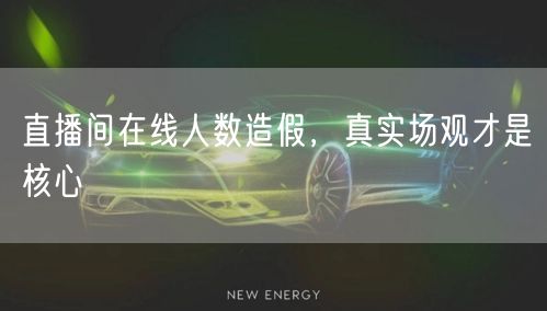 直播间在线人数造假，真实场观才是核心
