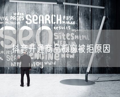 抖音开通商品橱窗被拒原因