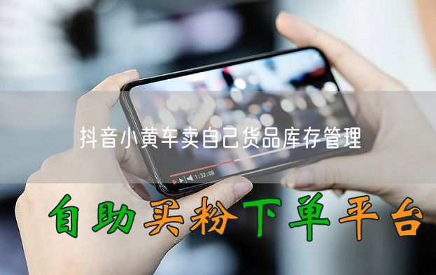 抖音小黄车卖自己货品库存管理