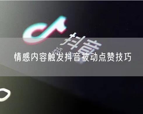 情感内容触发抖音被动点赞技巧