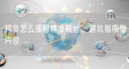 抖音怎么涨粉精准粉丝，避坑指南型内容