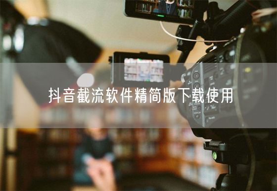 抖音截流软件精简版下载使用