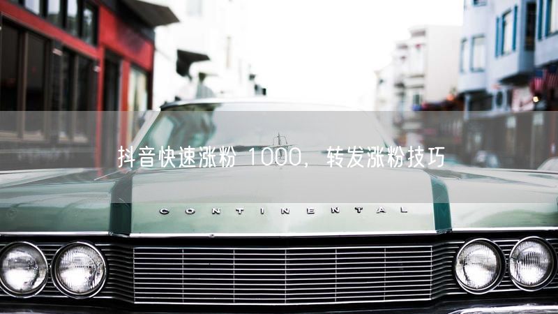 抖音快速涨粉 1000，转发涨粉技巧