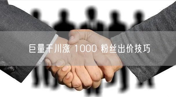 巨量千川涨 1000 粉丝出价技巧