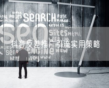 抖音反差推广引流实用策略