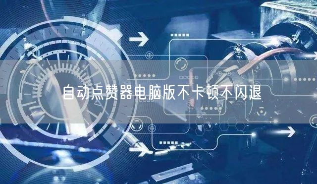 自动点赞器电脑版不卡顿不闪退