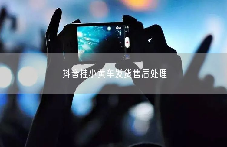 抖音挂小黄车发货售后处理