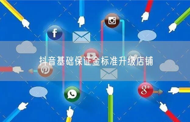 抖音基础保证金标准升级店铺