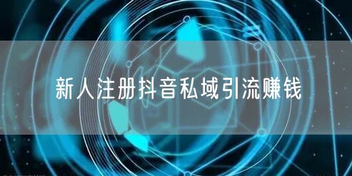 新人注册抖音私域引流赚钱