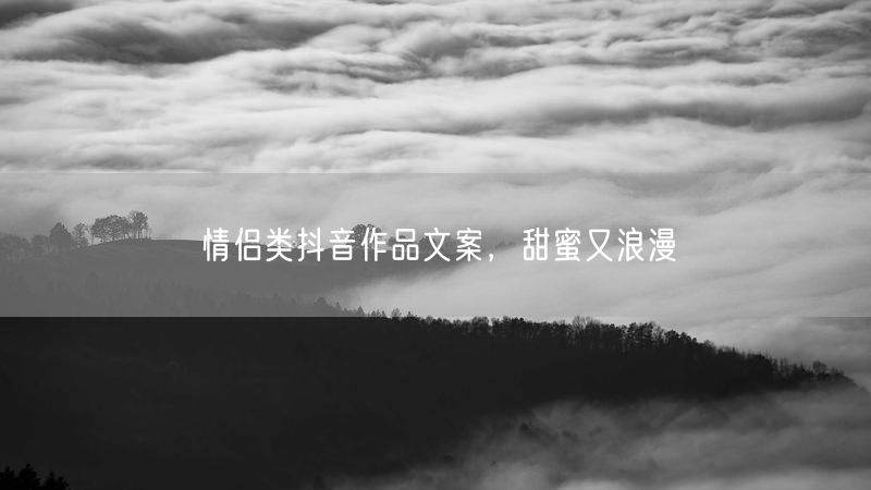 情侣类抖音作品文案，甜蜜又浪漫