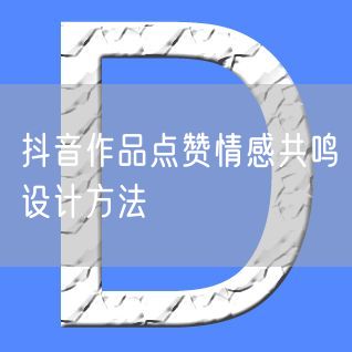 抖音作品点赞情感共鸣设计方法