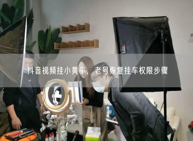 抖音视频挂小黄车，老号恢复挂车权限步骤