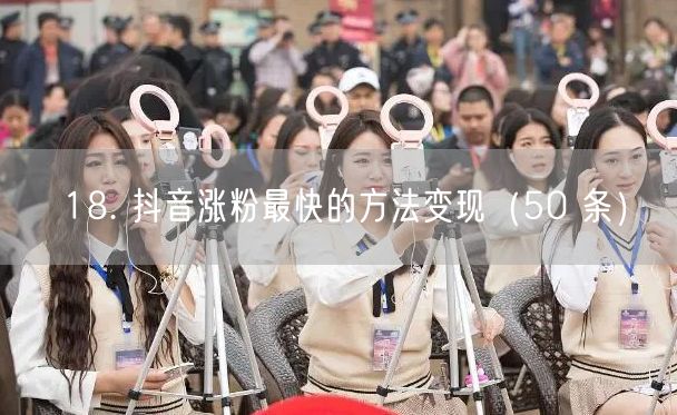 18. 抖音涨粉最快的方法变现（50 条）