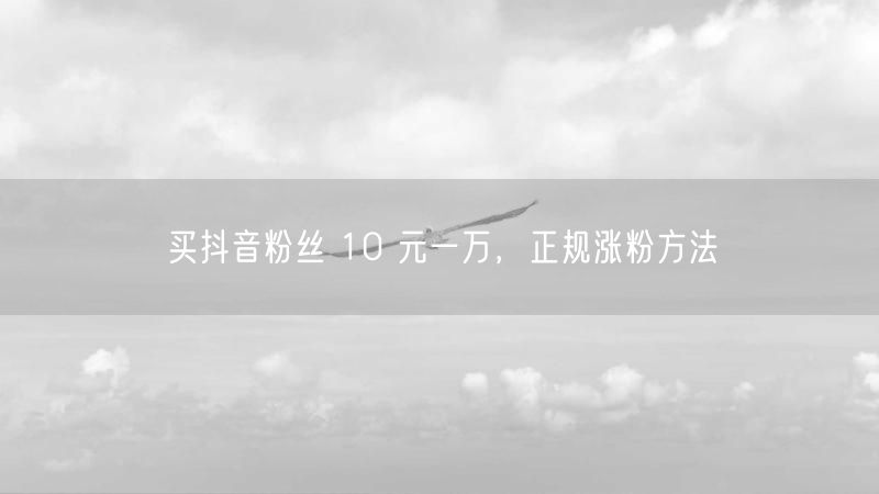 买抖音粉丝 10 元一万，正规涨粉方法