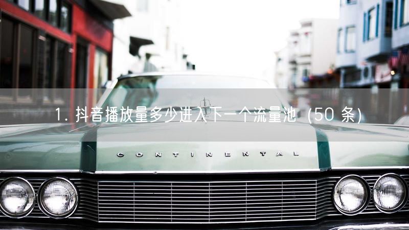 1. 抖音播放量多少进入下一个流量池（50 条）