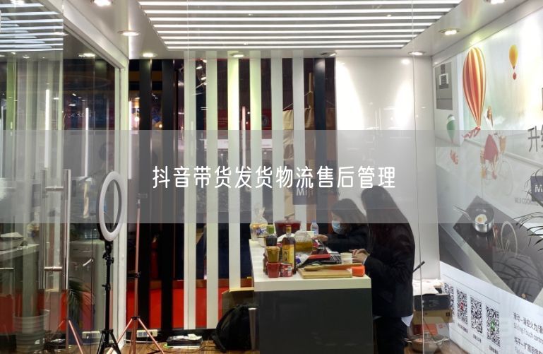 抖音带货发货物流售后管理
