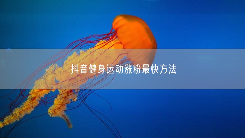 抖音健身运动涨粉最快方法