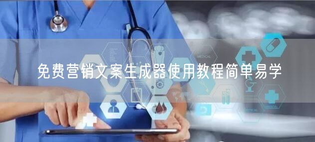 免费营销文案生成器使用教程简单易学