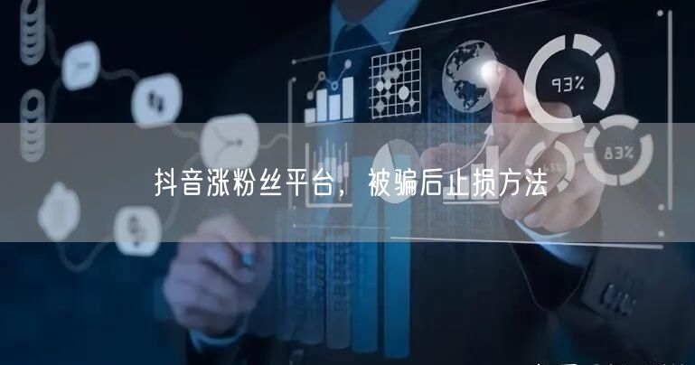 抖音涨粉丝平台，被骗后止损方法