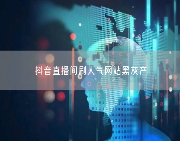 抖音直播间刷人气网站黑灰产