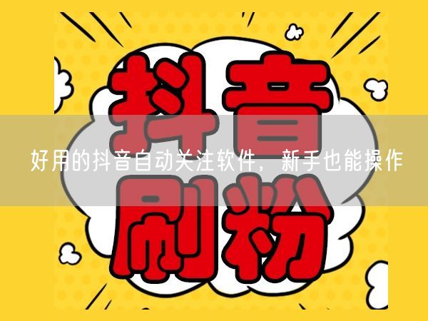 好用的抖音自动关注软件，新手也能操作