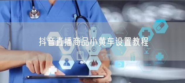 抖音直播商品小黄车设置教程