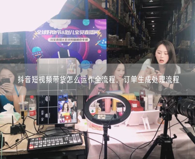 抖音短视频带货怎么运作全流程，订单生成处理流程