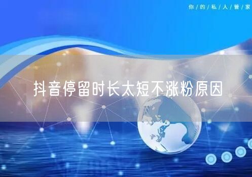 抖音停留时长太短不涨粉原因
