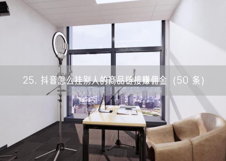 25. 抖音怎么挂别人的商品链接赚佣金（50 条）