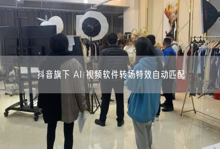 抖音旗下 AI 视频软件转场特效自动匹配
